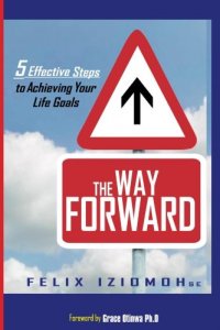 The Way Forward: 5 Effective Steps to Achieving Your Life Goals