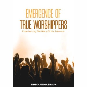 EMERGENCE OF TRUE WORSHIPPERS: Experiencing The Glory Of His Presence